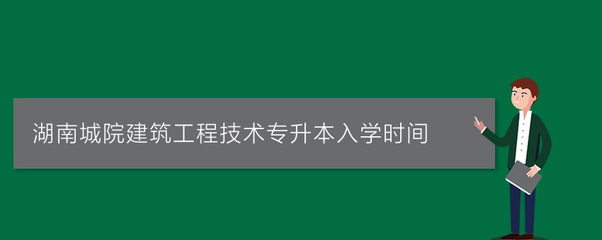 湖南城院建筑工程技术专升本入学时间