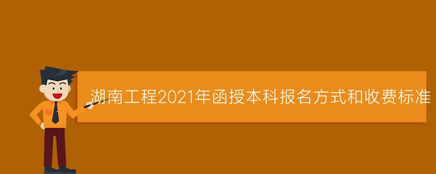 湖南工程2021年函授本科报名方式和收费标准