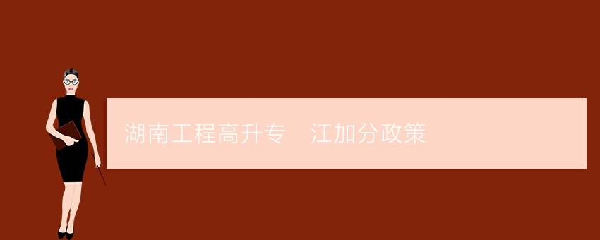 湖南工程高升专沅江加分政策