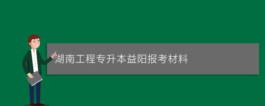 湖南工程专升本益阳报考材料