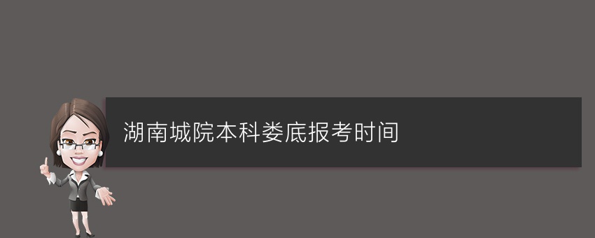 湖南城院业余本科娄底报考时间