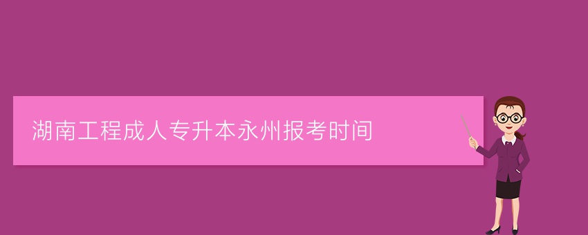 湖南工程成人专升本永州报考时间
