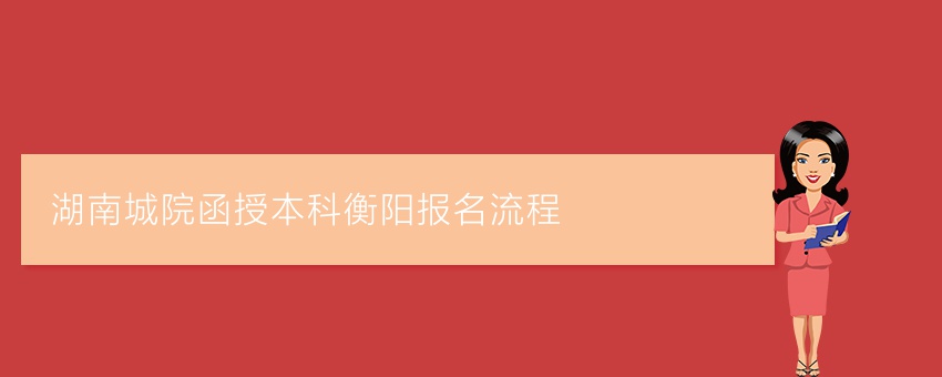 湖南城院函授本科衡阳报名流程