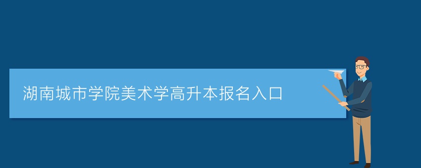 湖南城市学院美术学高升本报名入口