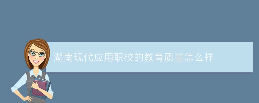 湖南现代应用职校的教育质量怎么样