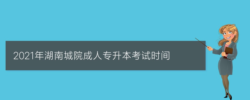 2021年湖南城院成人专升本考试时间