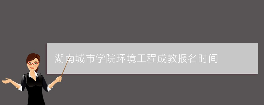 湖南城市学院环境工程成教报名时间