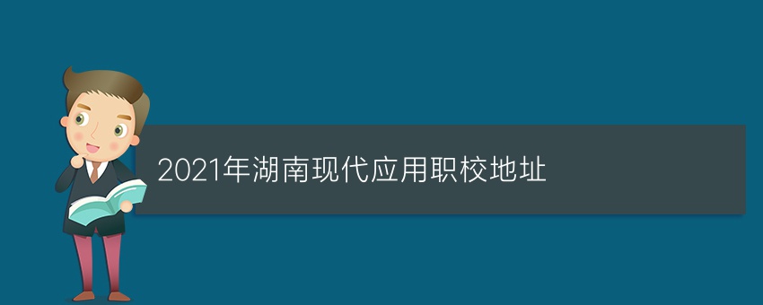 2021年湖南现代应用职校地址