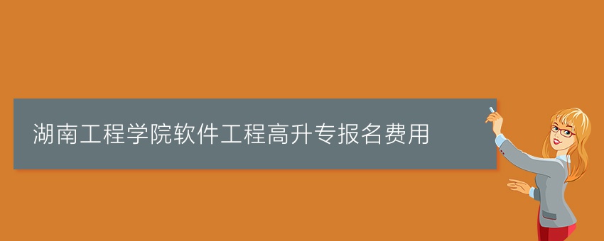 湖南工程学院软件工程高升专报名费用
