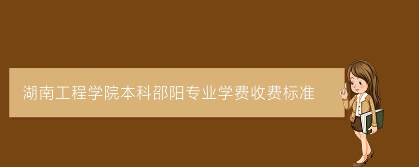 湖南工程学院业余本科邵阳专业学费收费标准