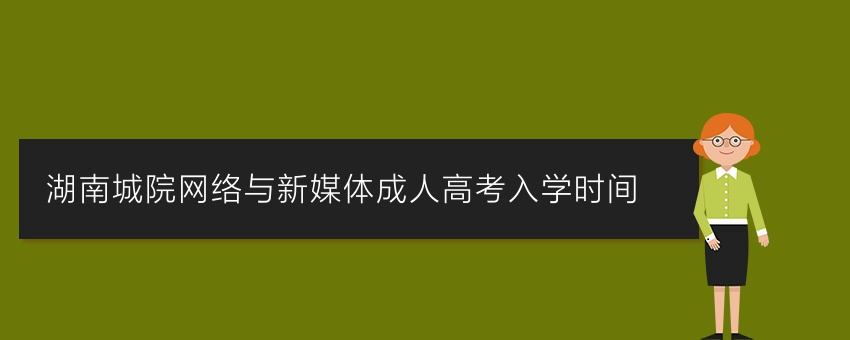 湖南城院网络与新媒体成人高考入学时间