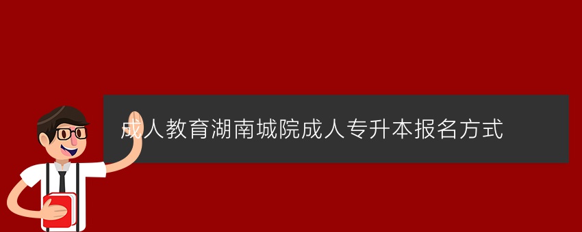(成人教育)湖南城院成人专升本报名方式