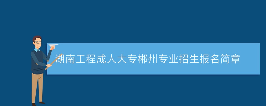 湖南工程成人大专郴州专业招生报名简章