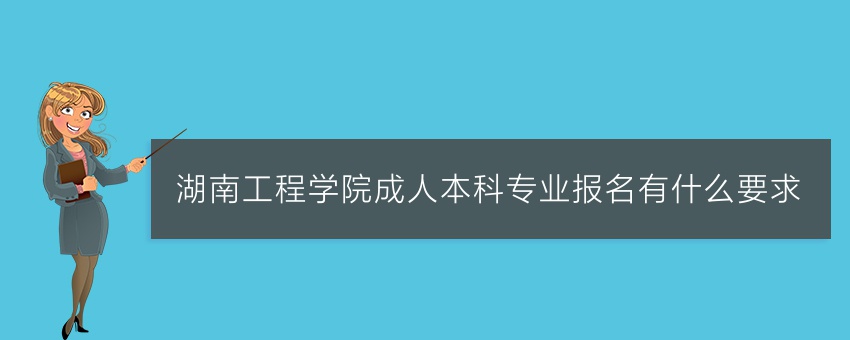湖南工程学院成人本科专业报名有什么要求