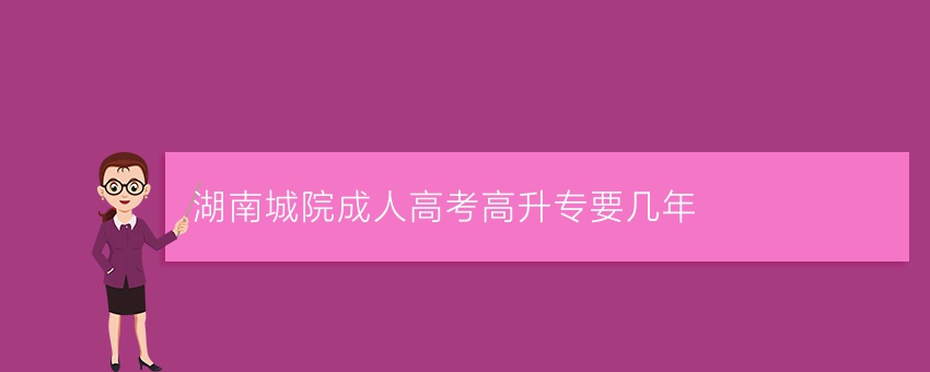 湖南城院成人高考高升专要几年