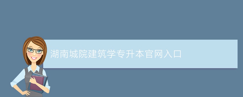 湖南城院建筑学专升本官网入口
