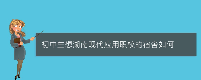 初中生想知道湖南现代应用职校的宿舍如何