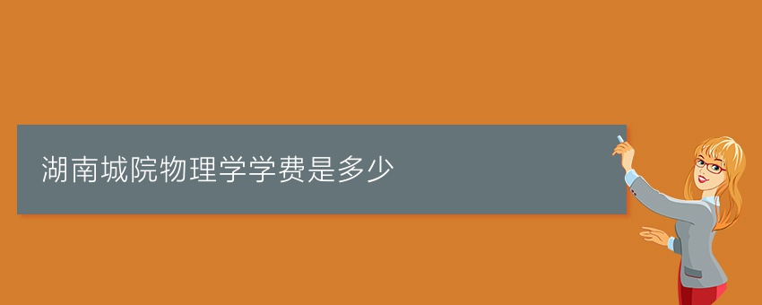 湖南城院物理学业余学费是多少