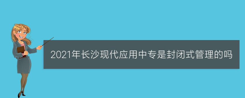 2021年长沙现代应用中专是封闭式管理的吗