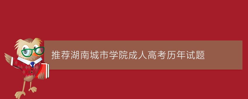 (今日推荐)湖南城市学院成人高考历年试题
