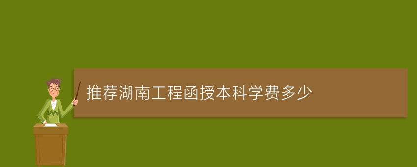 (今日推荐)湖南工程函授本科学费多少