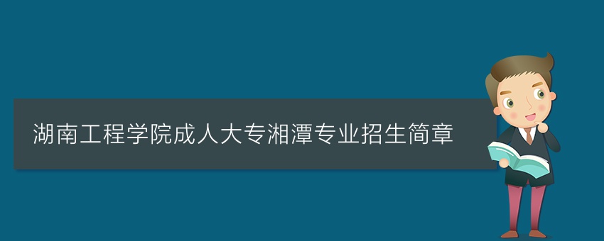 湖南工程学院成人大专湘潭专业招生简章