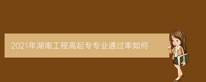 2021年湖南工程高起专专业通过率如何