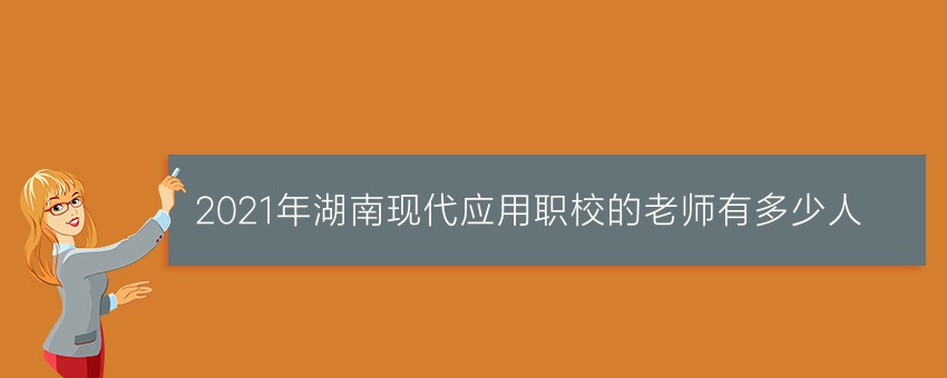 2021年湖南现代应用职校的老师有多少人