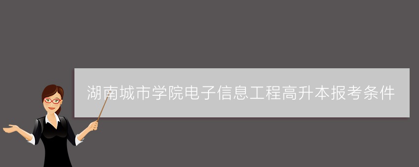 湖南城市学院电子信息工程高升本报考条件