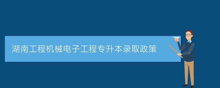 湖南工程机械电子工程专升本录取政策