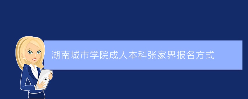 湖南城市学院成人本科张家界报名方式