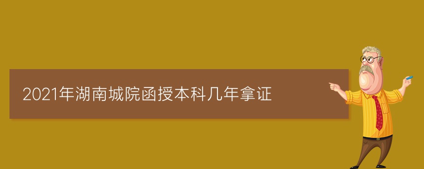 2021年湖南城院函授本科几年拿证