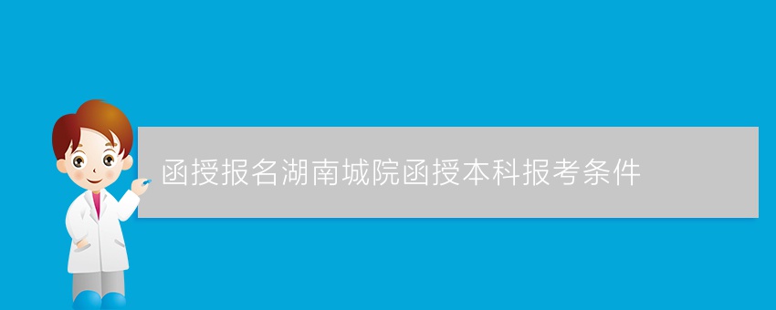 (函授报名)湖南城院函授本科报考条件