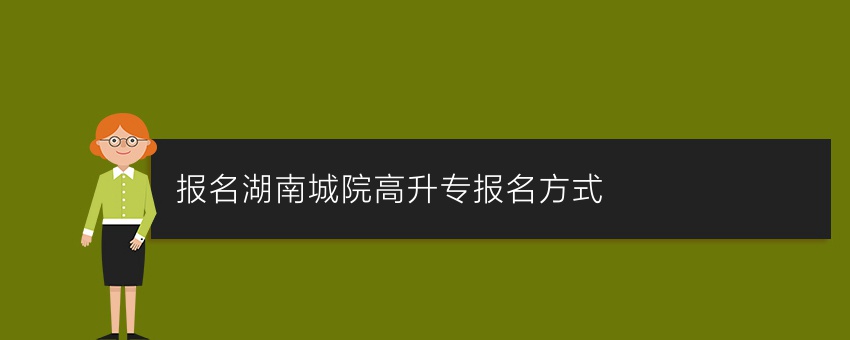 (业余报名)湖南城院高升专报名方式