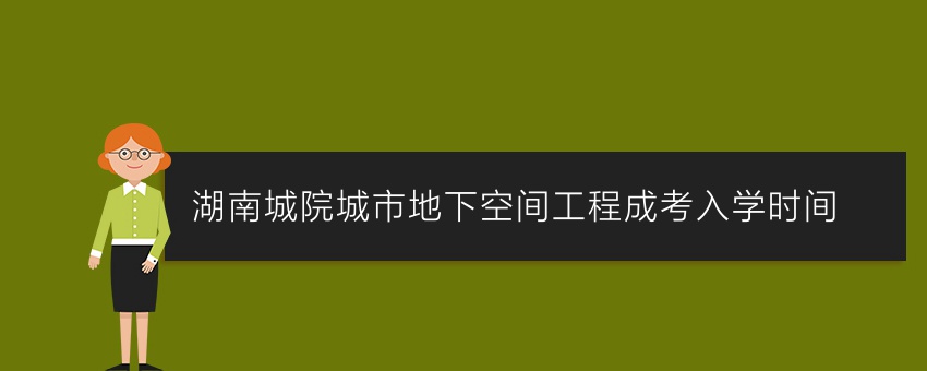 湖南城院城市地下空间工程成考入学时间