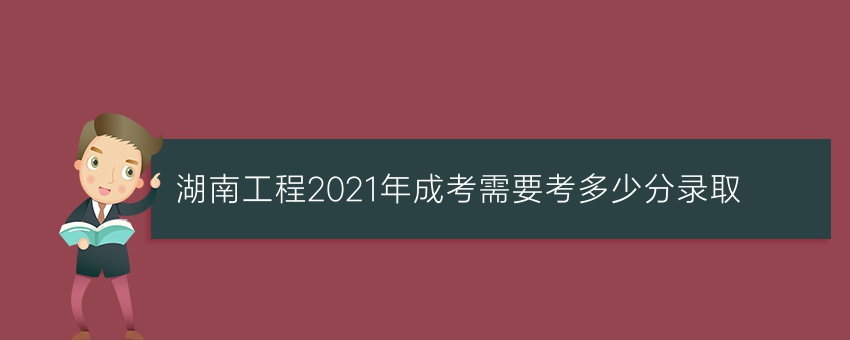 湖南工程2021年成考需要考多少分录取