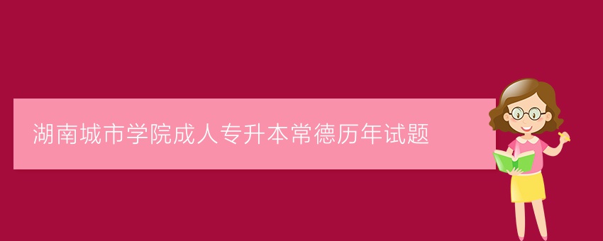 湖南城市学院成人专升本常德历年试题