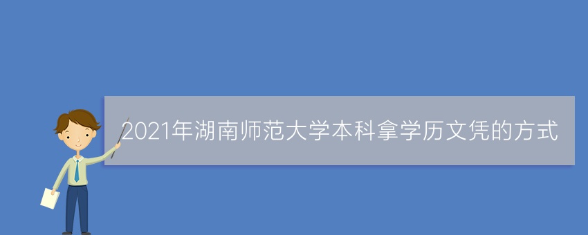 2021年湖南师范大学业余本科拿学历文凭的方式