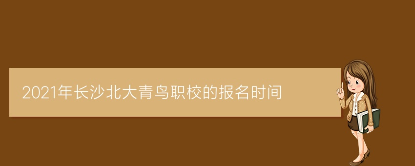 2021年长沙北大青鸟职校的报名时间