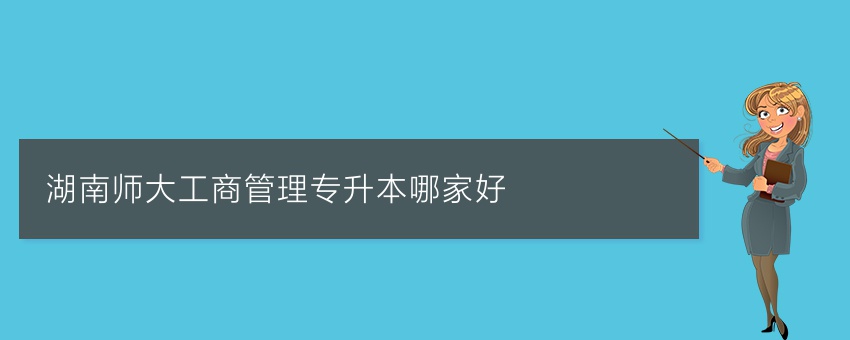 湖南师大工商管理专升本哪家好