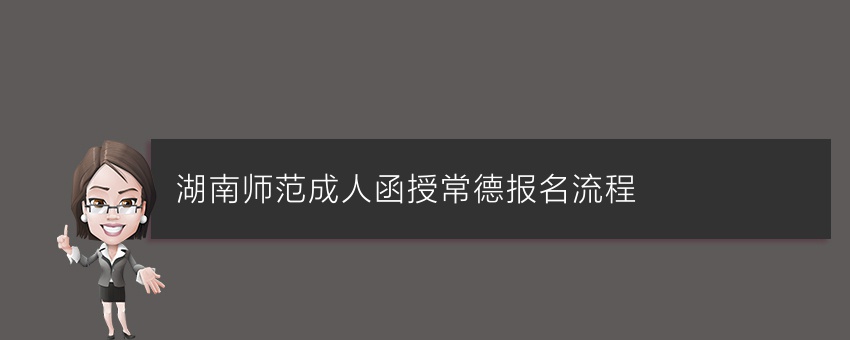 湖南师范成人函授常德报名流程