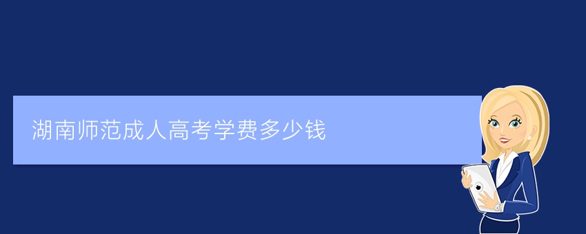 湖南师范成人高考学费多少钱