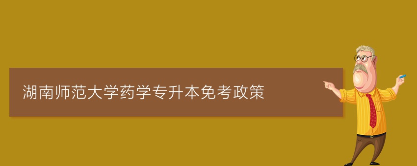 湖南师范大学药学专升本免考政策
