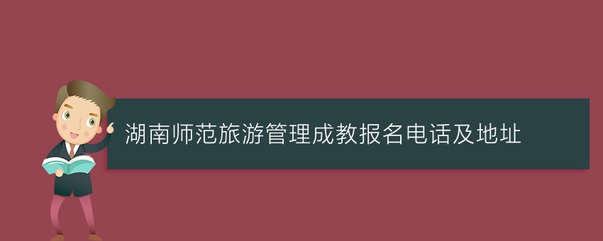 湖南师范旅游管理成教报名电话及地址