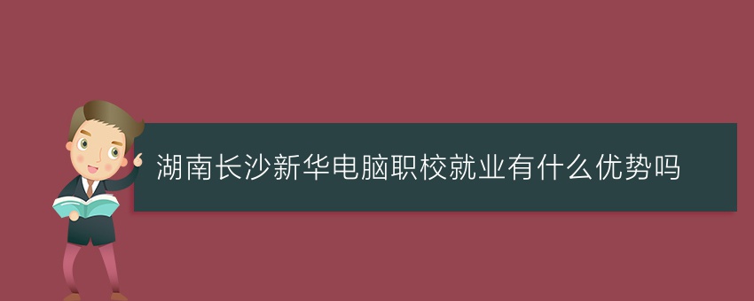 湖南长沙新华电脑职校就业有什么优势吗