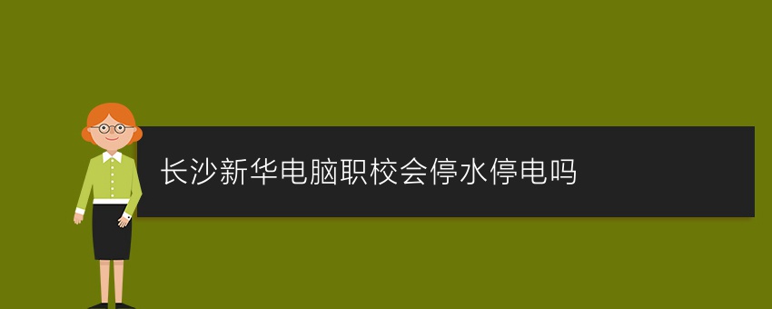 长沙新华电脑职校会停水停电吗
