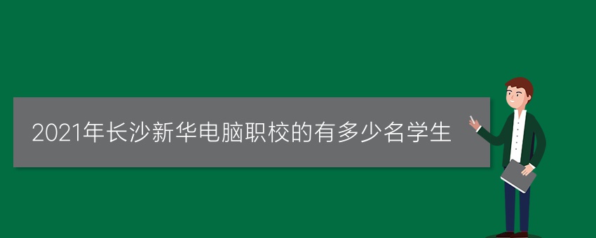 2021年长沙新华电脑职校的有多少名学生