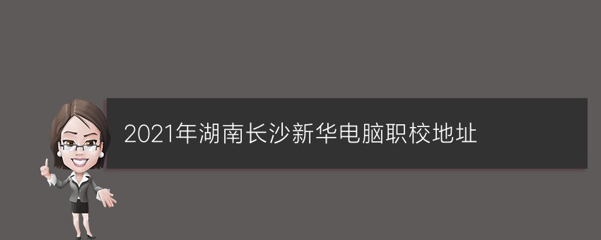 2021年湖南长沙新华电脑职校地址