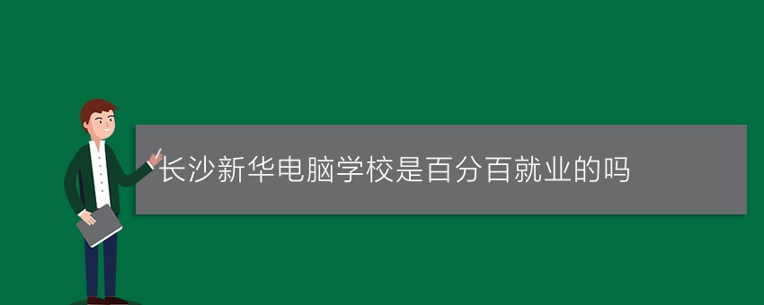 长沙新华电脑学校是百分百就业的吗