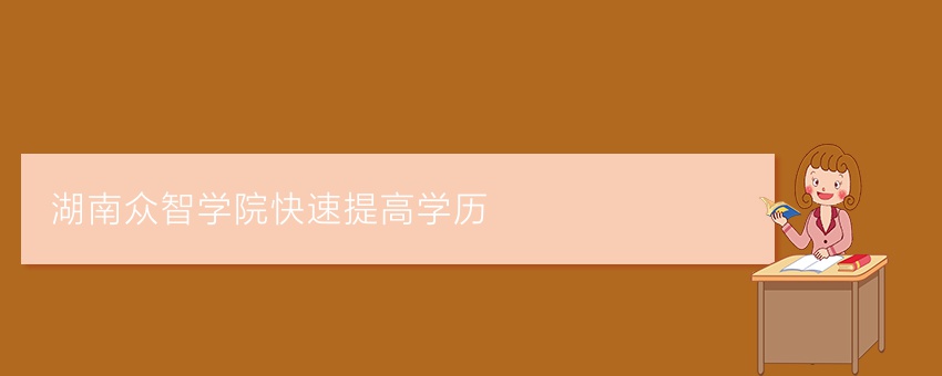 湖南众智学院快速提高学历
